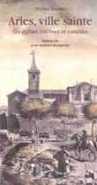 Arles, ville sainte - Les églises célèbres et oubliées