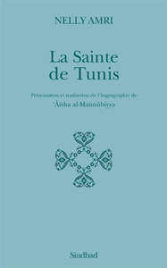 LA SAINTE DE TUNIS - PRESENTATION ET TRADUCTION DE L'HAGIOGRAPHIE DE AISHA AL-MANNUBIYYA