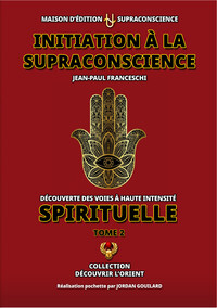 Initiation à la Supraconscience Tome 2 - Découverte des Voies à haute Intensité Spirituelle