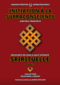 Initiation à la Supraconscience Tome 3 - Découverte des Voies à haute Intensité Spirituelle