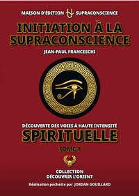 Initiation à la Supraconscience Tome 1 - Découverte des Voies à haute Intensité Spirituelle