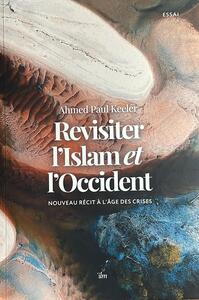 Revisiter l'Islam et l'Occident  Nouveau récit à l'âge des crises