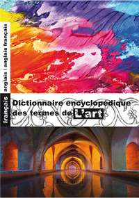 DICTIONNAIRE ENCYCLOPEDIQUE DES TERMES DE L'ART FRANCAIS-ANGLAIS/ANGLAIS-FRANCAIS, 4E EDITION