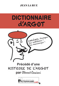 DICTIONNAIRE D'ARGOT. PRECEDE D'UNE HISTOIRE DE L'ARGOT