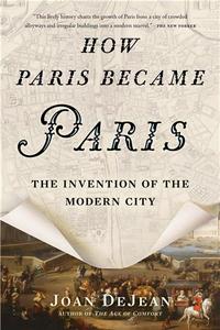 How Paris Became Paris The Invention of the Modern City /anglais