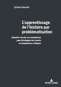 L'APPRENTISSAGE DE L'HISTOIRE PAR PROBLEMATISATION - ENQUETER SUR DES CAS EXEMPLAIRES POUR DEVELOPPE