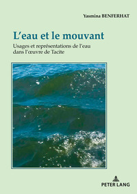 L'EAU ET LE MOUVANT - USAGES ET REPRESENTATIONS DE L'EAU DANS L'OEUVRE DE TACITE