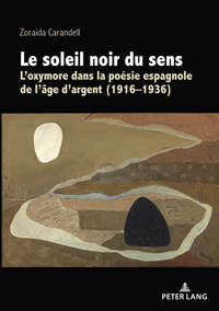 LE SOLEIL NOIR DU SENS - L'OXYMORE DANS LA POESIE ESPAGNOLE DE L'AGE D'ARGENT (1916-1936)...