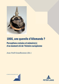 1866, UNE QUERELLE D'ALLEMANDS? - PERCEPTIONS CROISEES ET MEMOIRE(S) D'UN MOMENT CLE DE L'HISTOIRE E