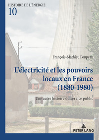 L'ELECTRICITE ET LES POUVOIRS LOCAUX EN FRANCE (1880-1980) - UNE AUTRE HISTOIRE DU SERVICE PUBLIC