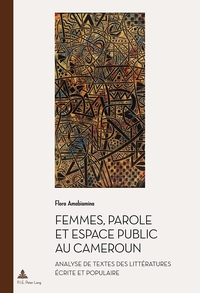 FEMMES, PAROLE ET ESPACE PUBLIC AU CAMEROUN - ANALYSE DE TEXTES DES LITTERATURES ECRITE ET POPULAIRE