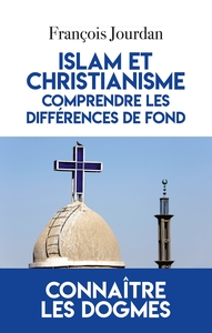 ISLAM ET CHRISTIANISME, COMPRENDRE LES DIFFERENCES DE FOND - CONNAITRE LES DOGMES