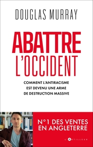 ABATTRE L'OCCIDENT - COMMENT L'ANTIRACISME EST DEVENU UNE ARME DE DESTRUCTION MASSIVE