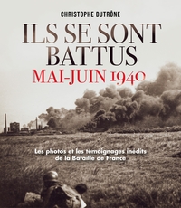 ILS SE SONT BATTUS MAI JUIN 1940 - PHOTOS ET TEMOIGNAGES INEDITS DE LA BATAILLE DE FRANCE