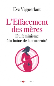 L'EFFACEMENT DES MERES - DU FEMINISME A LA HAINE DE LA MATERNITE