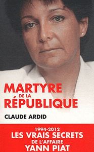 MARTYRE DE LA REPUBLIQUE : 1994-2012, LES DOSSIERS SECRETS DE L'AFFAIRE YANN PIAT