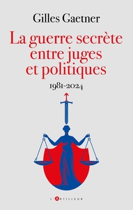 LA GUERRE SECRETE ENTRE JUGES ET POLITIQUES - 1981-2024