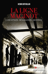 LA LIGNE MAGINOT - CONCEPTION, REALISATION, DESTINEE