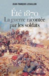 ETE 1870, LA GUERRE RACONTEE PAR LES SOLDATS