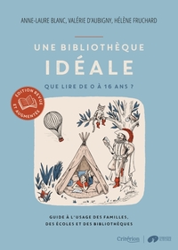 UNE BIBLIOTHEQUE IDEALE - QUE LIRE DE 0 A 16 ANS ? - GUIDE A L'USAGE DES FAMILLES, DES ECOLES ET DES