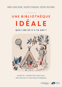 UNE BIBLIOTHEQUE IDEALE - QUE LIRE DE 0 A 16 ANS ? - GUIDE A L'USAGE DES FAMILLES, DES ECOLES ET DES