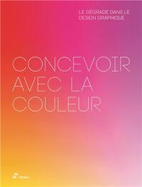 Concevoir avec la Couleur: le DEgradE dans le Design Graphique /franCais