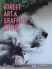 STREET ART AND GRAFFITI ATLAS. 85+ ESSENTIAL ARTISTS FROM AROUND THE WORLD /ANGLAIS