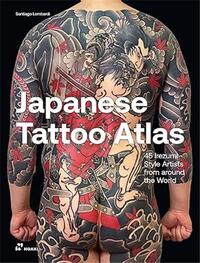 Japanese Tattoo Atlas. 50 Irezumi Style Artists from around the World /anglais