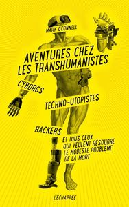 AVENTURES CHEZ LES TRANSHUMANISTES - CYBORGS, TECHNO-UTOPISTES, HACKERS ET ...