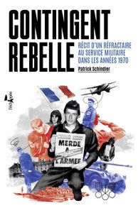 CONTINGENT REBELLE - RECIT D'UN REFRACTAIRE AU SERVICE MILITAIRE DANS LES ANNEES 1970