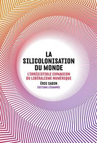 LA SILICOLONISATION DU MONDE - L'IRRESISTIBLE EXPANSION DU LIBERALISME