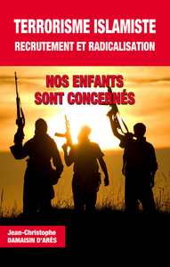 TERRORISME ISLAMISTE, RECRUTEMENT ET RADICALISATION. NOS ENFANTS SONT CONCERNES