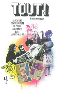 TOUT ! - GAUCHISME, CONTRE-CULTURE ET PRESSE ALTERNATIVE DANS L'APRES-MAI 68