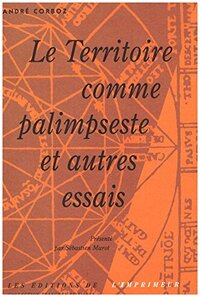 LE TERRITOIRE COMME PALIMSESTE ET AUTRES ESSAIS