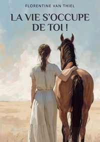 LA VIE S'OCCUPE DE TOI ! - QUAND LA PMA DETRUIT ET QU'UN CHEVAL RECONSTRUIT - ROMAN INITIATIQUE