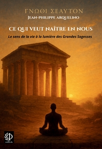 CE QUI VEUT NAITRE EN NOUS - LE SENS DE LA VIE A LA LUMIERE DES GRANDES SAGESSES