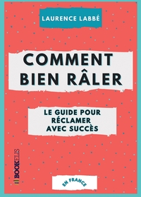 COMMENT BIEN RALER : LE GUIDE POUR RECLAMER AVEC SUCCES - OU L'ART DE SE PLAINDRE AVEC ELEGANCE (EN