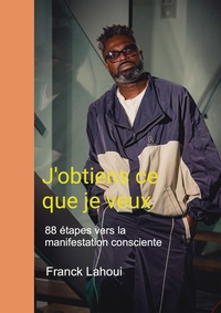 J'OBTIENS CE QUE JE VEUX - 88 ETAPES VERS LA MANIFESTATION CONSCIENTE