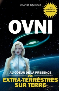 OVNI - AU COEUR DE LA PRESENCE DES EXTRA-TERRESTRES SUR TERRE
