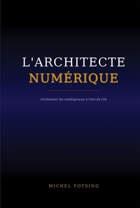 L'ARCHITECTE NUMERIQUE - ORCHESTRER LES INTELLIGENCES A L'ERE DE L'IA