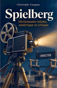 Spielberg : Dictionnaire intime, analytique et critique