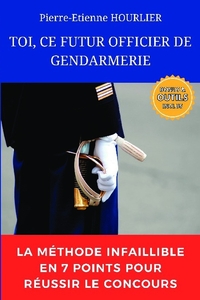 TOI, CE FUTUR OFFICIER DE GENDARMERIE - LA METHODE INFAILLIBLE EN 7 POINTS POUR REUSSIR LE CONCOURS