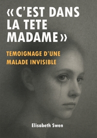 "C'EST DANS LA TETE MADAME" - TEMOIGNAGE D'UNE MALADE INVISIBLE