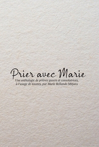 PRIER AVEC MARIE - UNE ANTHOLOGIE DE PRIERES QUEERS ET CONSOLATRICES, A L'USAGE DE TOUSTES, PAR MARI