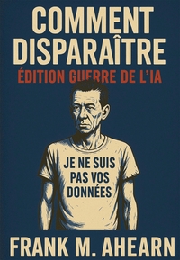 COMMENT DISPARAITRE: EDITION GUERRE DE L'IA - JE NE SUIS PAS VOS DONNEES - FAMINE NUMERIQUE ET L'ART