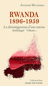 RWANDA 1896  1959: LA DESTRUCTION D'UNE NATION (ANTHOLOGIE VOLUME 1)