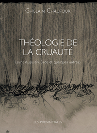 THEOLOGIE DE LA CRUAUTE - SAINT AUGUSTIN, SADE ET QUELQUES AUTRES