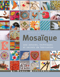 MOSAIQUE, 300 ASTUCES, MOTIFS ET SECRETS DE FABRICATION