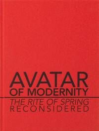 LE SACRE DU PRINTEMPS. L'EDITION DU CENTENAIRE - COLLECTED ESSAYS "AVATAR OF MODERNITY: THE RITE OF