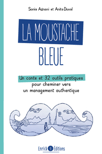 LA MOUSTACHE BLEUE - UN CONTE ET 32 OUTILS PRATIQUES POUR CHEMINER VERS UN MANAGEMENT AUTHENTIQUE